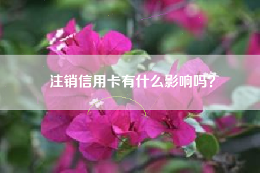 注销信用卡有什么影响吗？