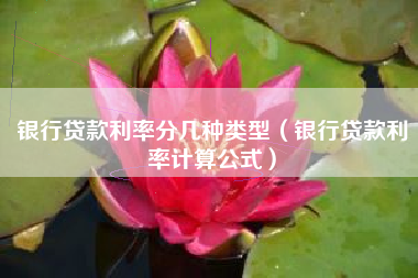 银行贷款利率分几种类型（银行贷款利率计算公式）