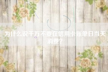 为什么说千万不要在信用卡账单日当天消费？