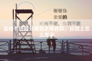 信用卡协商分期且正常还款，征信上怎么显示