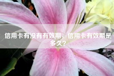 信用卡有没有有效期，信用卡有效期是多久？