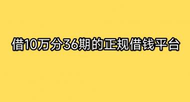 借10万分36期的正规借钱平台有哪些？4个可分36期平台分享 第1张
