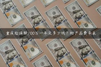 重疾险保额100万一年交多少钱？附产品费率表