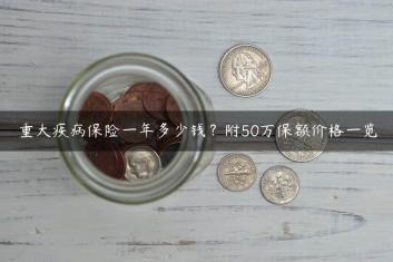 重大疾病保险一年多少钱？附50万保额价格一览