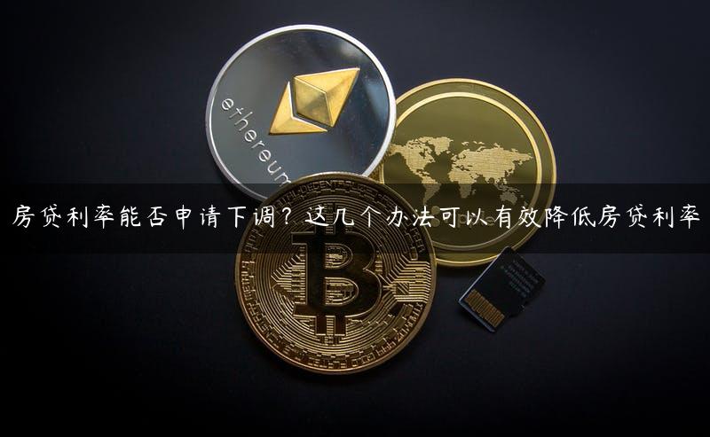 房贷利率能否申请下调？这几个办法可以有效降低房贷利率