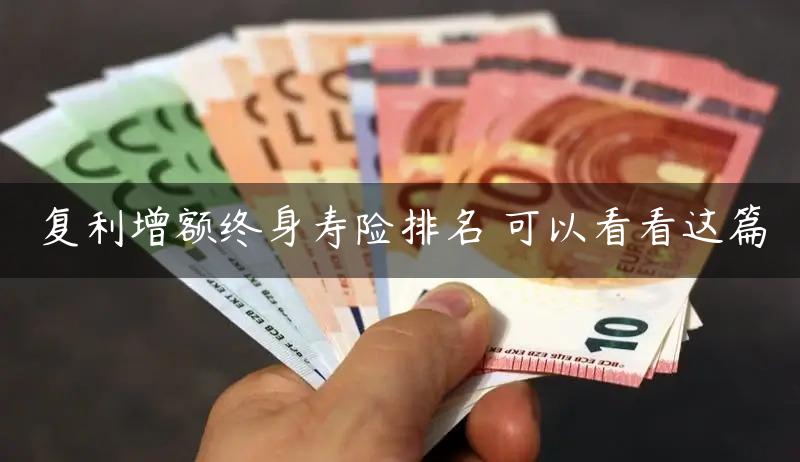 复利增额终身寿险排名 可以看看这篇