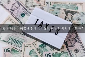 存款利率上调意味着什么？存款利率上调有什么影响？