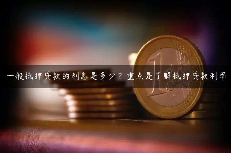 一般抵押贷款的利息是多少？重点是了解抵押贷款利率
