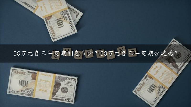 50万元存三年定期利息多少？50万元存三年定期合适吗？