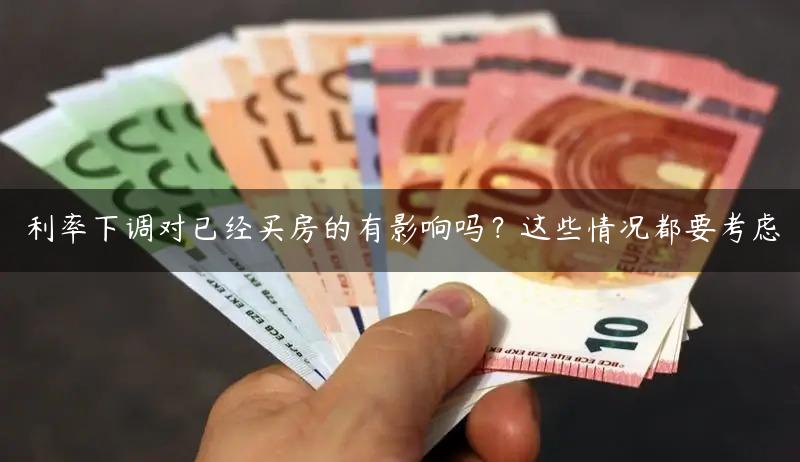 利率下调对已经买房的有影响吗？这些情况都要考虑