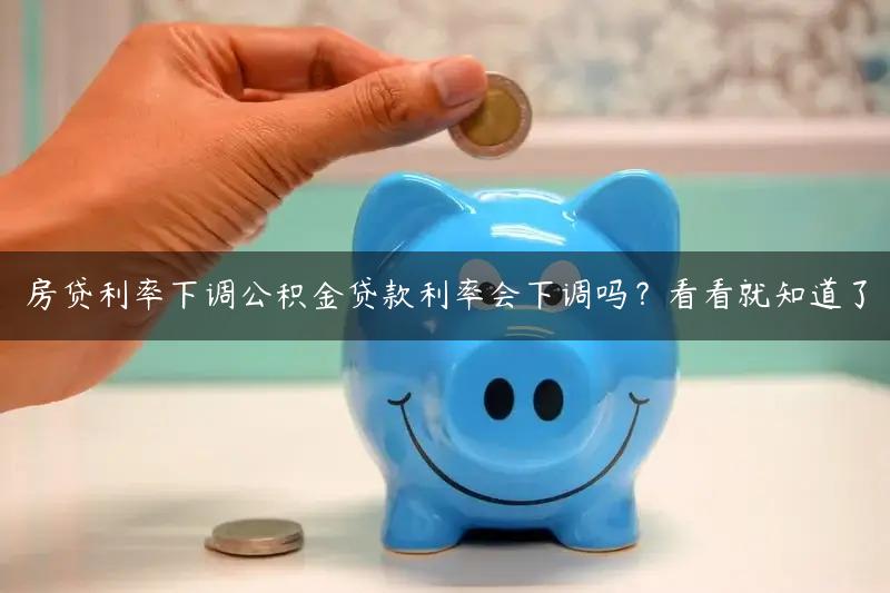 房贷利率下调公积金贷款利率会下调吗？看看就知道了