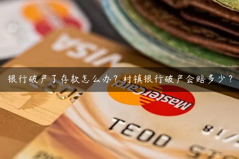 银行破产了存款怎么办？村镇银行破产会赔多少？