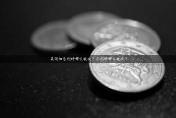 美国加息利好哪些板块？不利好哪些板块？