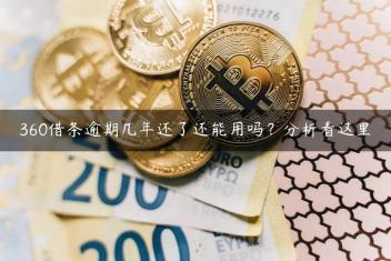 360借条逾期几年还了还能用吗？分析看这里
