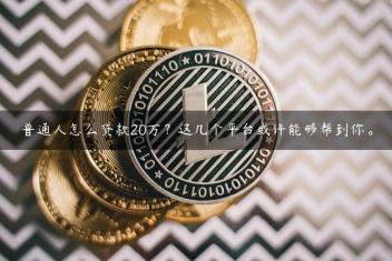 普通人怎么贷款20万？这几个平台或许能够帮到你。