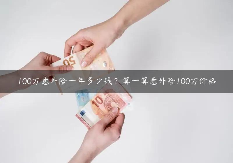 100万意外险一年多少钱？算一算意外险100万价格