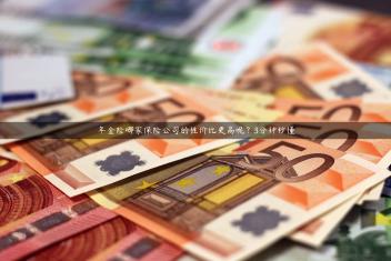 年金险哪家保险公司的性价比更高呢？3分钟秒懂
