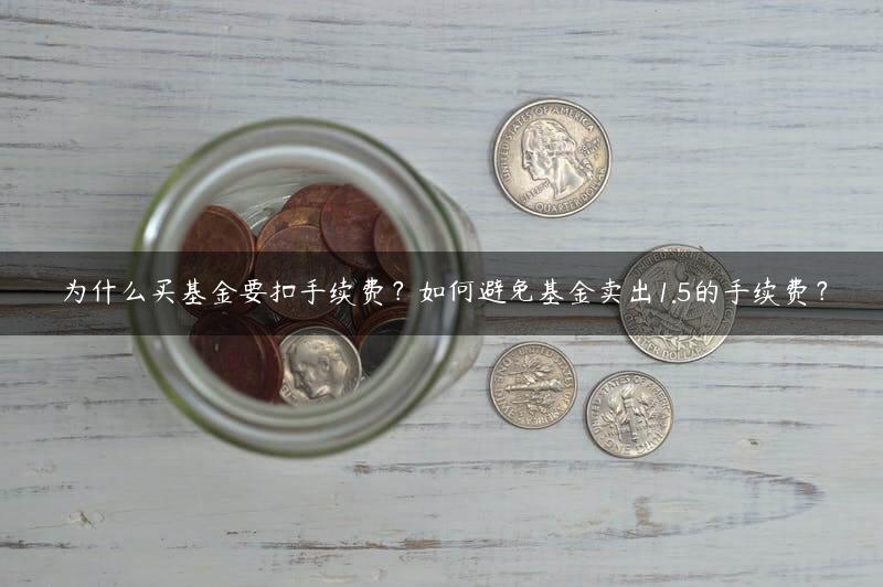 为什么买基金要扣手续费？如何避免基金卖出1.5的手续费？