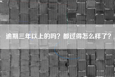 逾期三年以上的吗？都过得怎么样了？