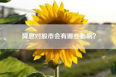 降息对股市会有哪些影响？