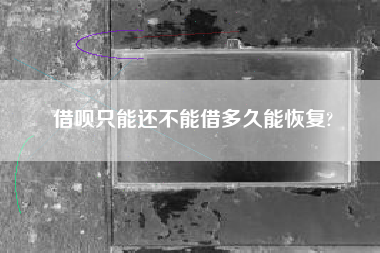 借呗只能还不能借多久能恢复?