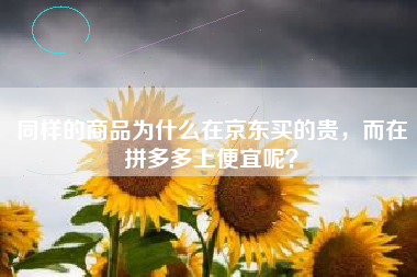 同样的商品为什么在京东买的贵，而在拼多多上便宜呢？