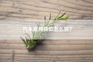 汽车抵押贷款怎么做？