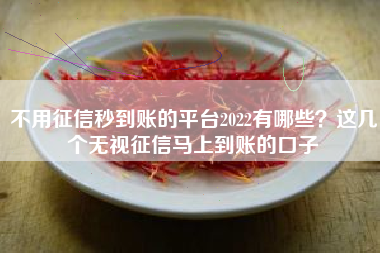 不用征信秒到账的平台2022有哪些？这几个无视征信马上到账的口子