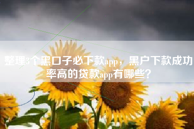 整理3个黑口子必下款app，黑户下款成功率高的贷款app有哪些？