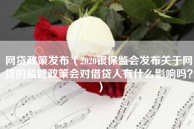网贷政策发布（2020银保监会发布关于网贷的监管政策会对借贷人有什么影响吗？）