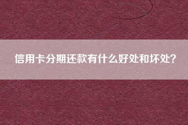 信用卡分期还款有什么好处和坏处？