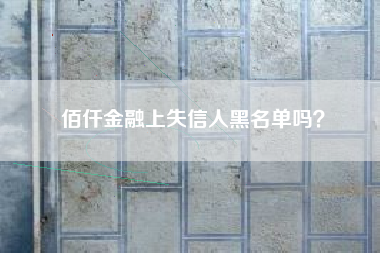 佰仟金融上失信人黑名单吗？