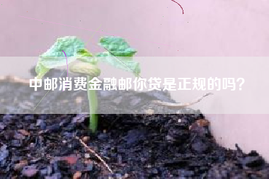 中邮消费金融邮你贷是正规的吗？