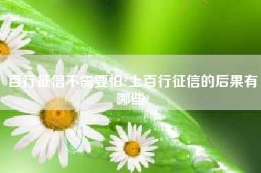 百行征信不需要怕?上百行征信的后果有哪些?