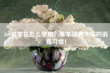 360微零花怎么使用？基本符合大家的消费习惯！
