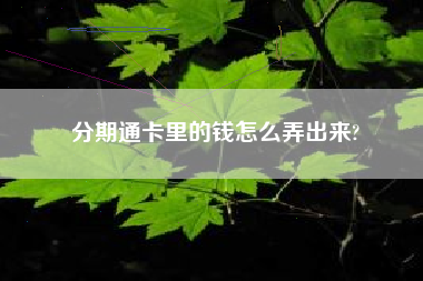 分期通卡里的钱怎么弄出来?