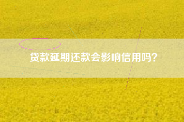 贷款延期还款会影响信用吗？