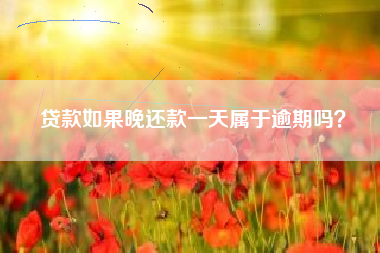 贷款如果晚还款一天属于逾期吗？