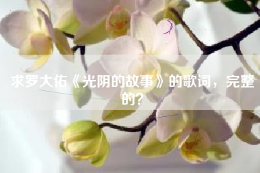 求罗大佑《光阴的故事》的歌词，完整的？