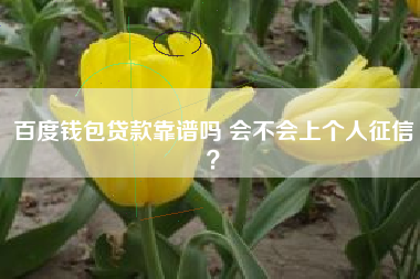 百度钱包贷款靠谱吗 会不会上个人征信？