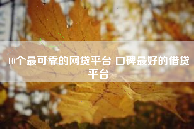 10个最可靠的网贷平台 口碑最好的借贷平台