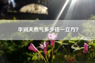 华润天然气多少钱一立方？