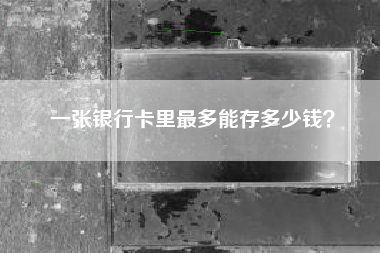 一张银行卡里最多能存多少钱？