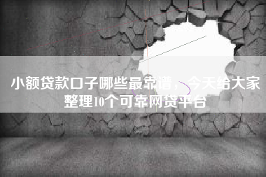小额贷款口子哪些最靠谱，今天给大家整理10个可靠网贷平台