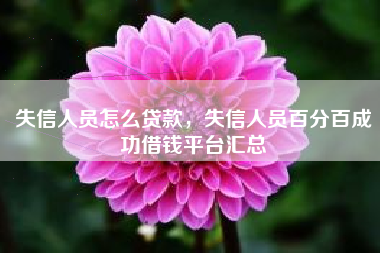 失信人员怎么贷款，失信人员百分百成功借钱平台汇总