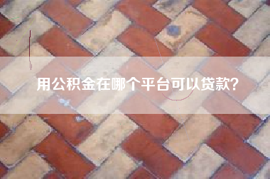 用公积金在哪个平台可以贷款？