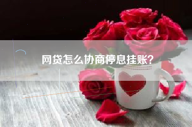 网贷怎么协商停息挂账？