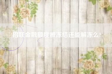 招联金融额度被冻结还能解冻么?