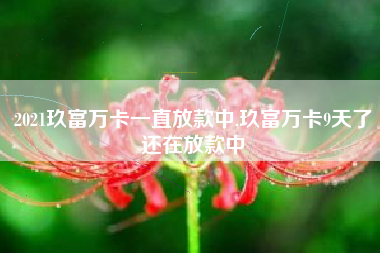 2021玖富万卡一直放款中,玖富万卡9天了还在放款中