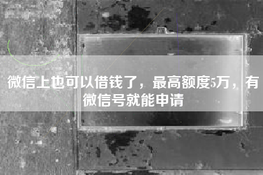 微信上也可以借钱了，最高额度5万，有微信号就能申请